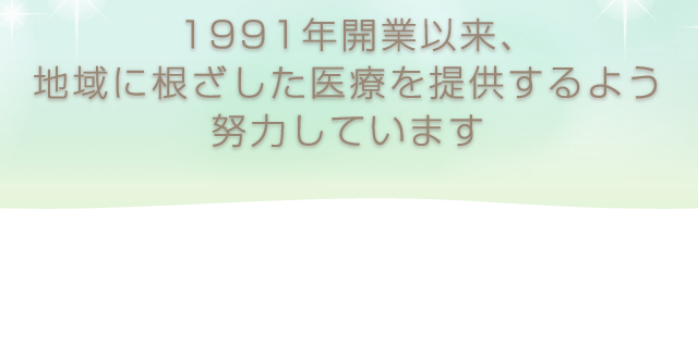 1991年開業以来、地域に根ざした医療を提供するよう努力しています